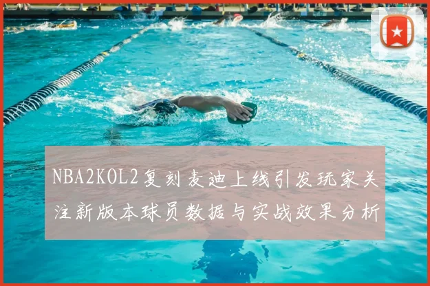 NBA2KOL2复刻麦迪上线引发玩家关注新版本球员数据与实战效果分析