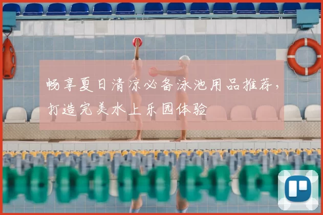 畅享夏日清凉必备泳池用品推荐，打造完美水上乐园体验