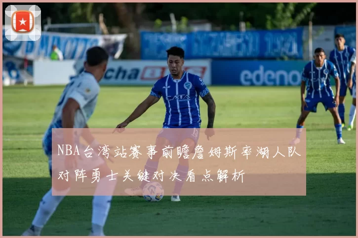 NBA台湾站赛事前瞻詹姆斯率湖人队对阵勇士关键对决看点解析