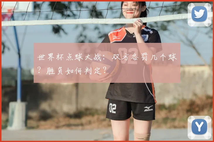 世界杯点球大战：双方各罚几个球？胜负如何判定？