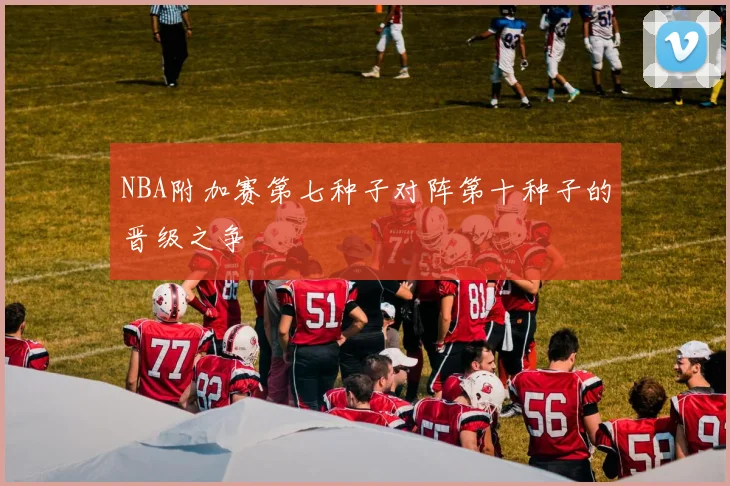 NBA附加赛第七种子对阵第十种子的晋级之争