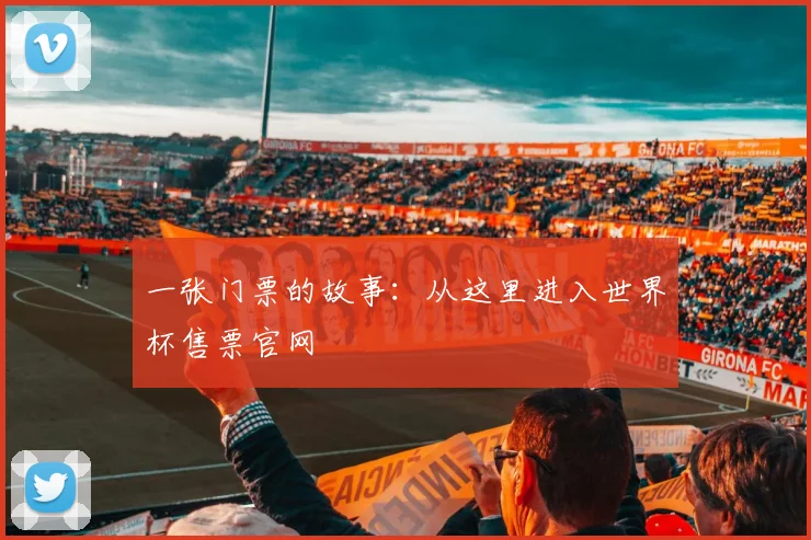 一张门票的故事:从这里进入世界杯售票官网