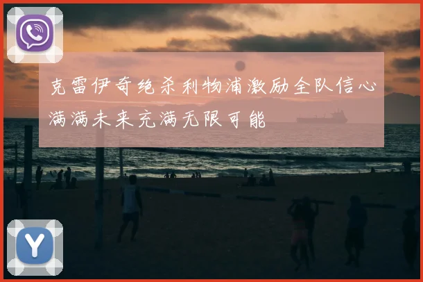 克雷伊奇绝杀利物浦激励全队信心满满未来充满无限可能