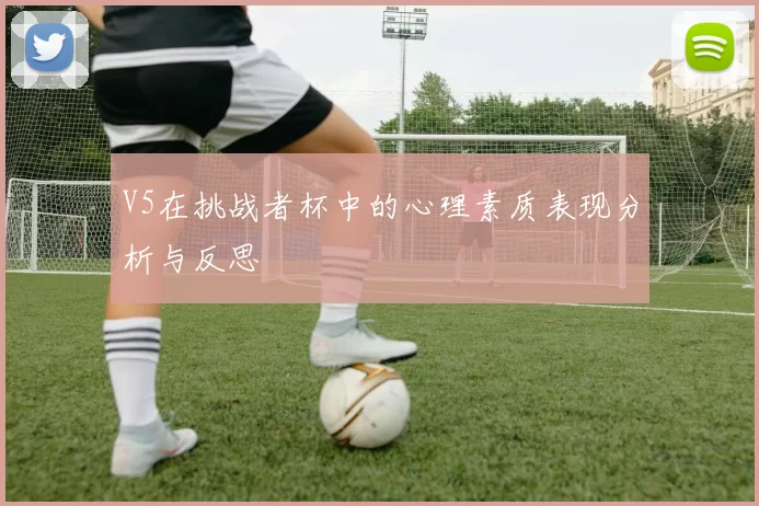 V5在挑战者杯中的心理素质表现分析与反思