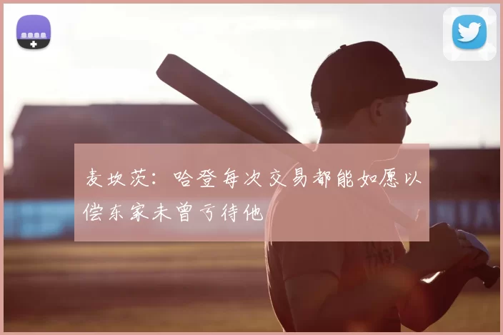 麦坎茨：哈登每次交易都能如愿以偿东家未曾亏待他