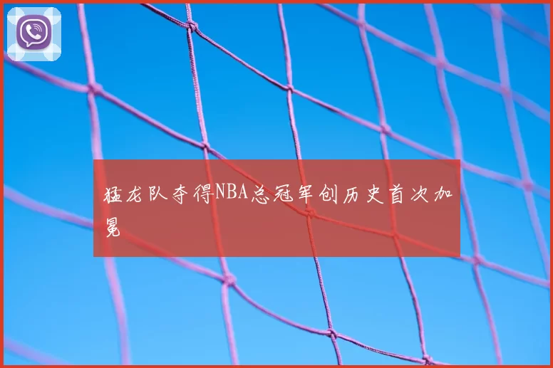 猛龙队夺得NBA总冠军创历史首次加冕