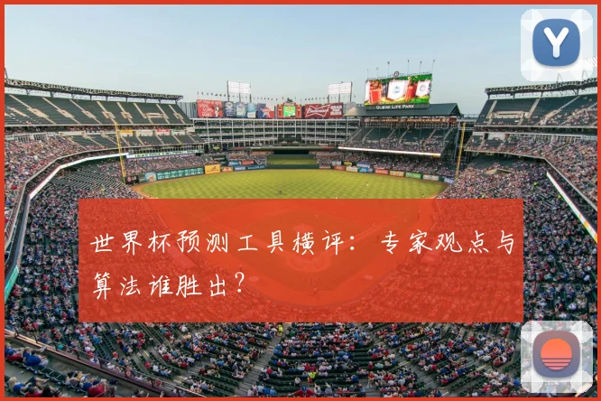 世界杯预测工具横评：专家观点与算法谁胜出？
