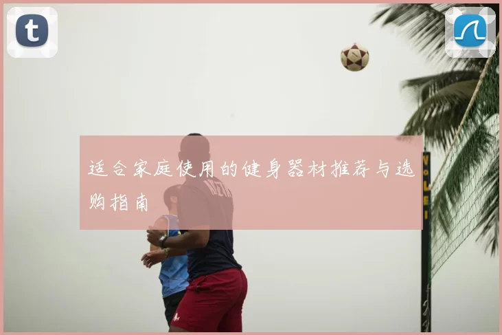 适合家庭使用的健身器材推荐与选购指南