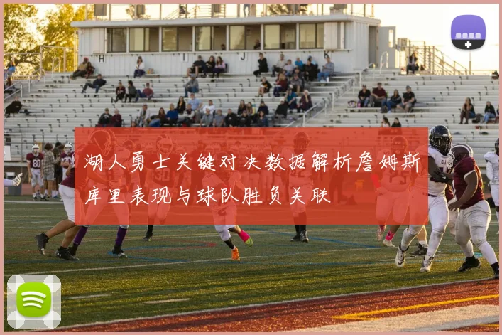 湖人勇士关键对决数据解析詹姆斯库里表现与球队胜负关联