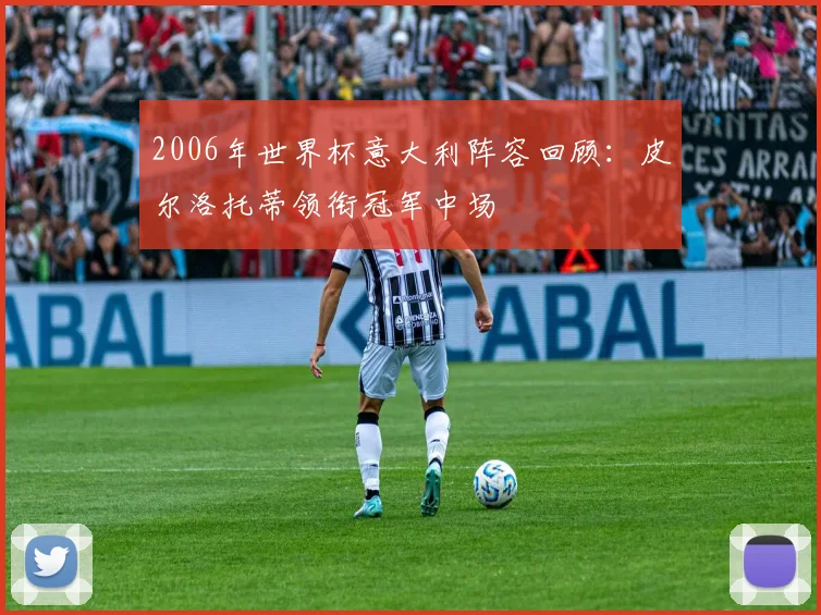 2006年世界杯意大利阵容回顾：皮尔洛托蒂领衔冠军中场