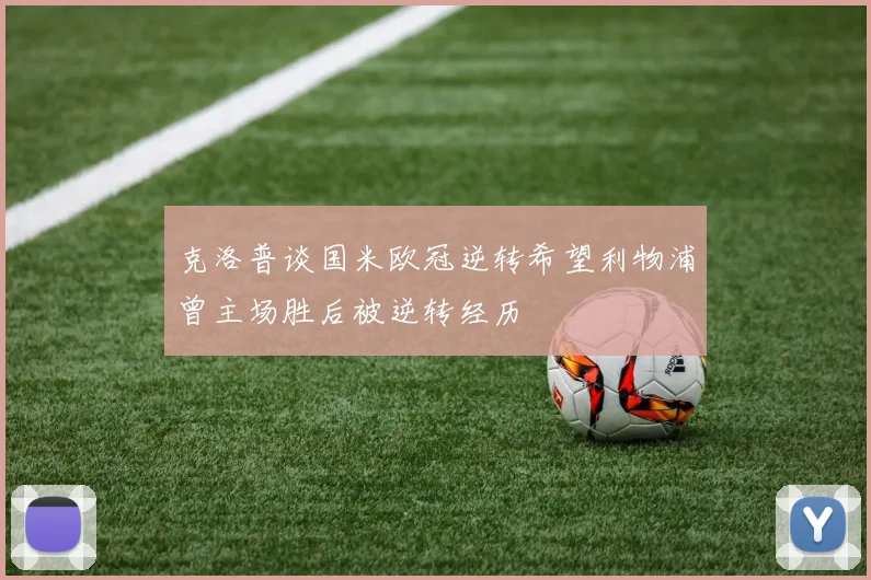 克洛普谈国米欧冠逆转希望利物浦曾主场胜后被逆转经历