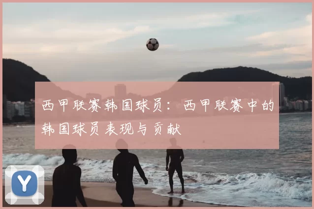 西甲联赛韩国球员：西甲联赛中的韩国球员表现与贡献
