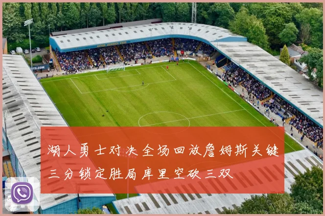 湖人勇士对决全场回放詹姆斯关键三分锁定胜局库里空砍三双