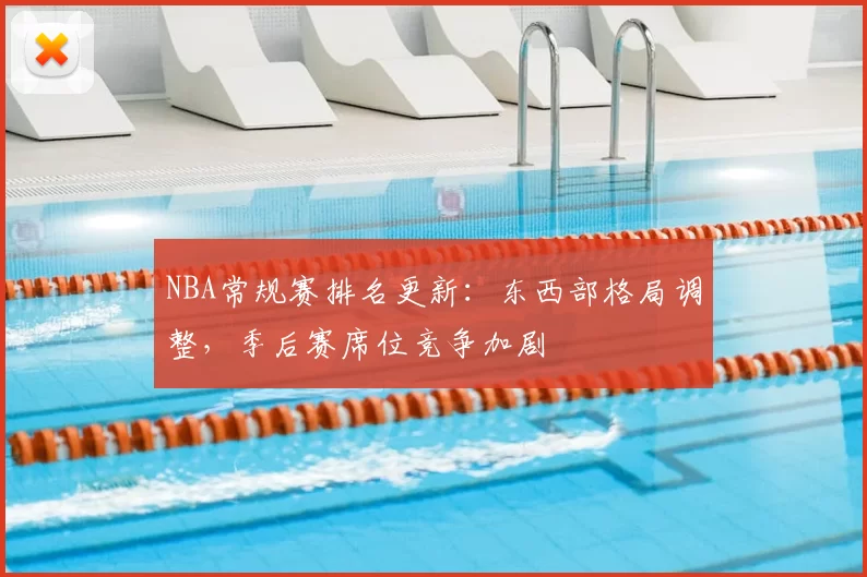 NBA常规赛排名更新：东西部格局调整，季后赛席位竞争加剧