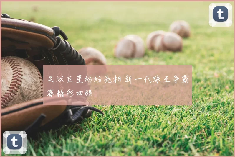 足坛巨星纷纷亮相 新一代球王争霸赛精彩回顾