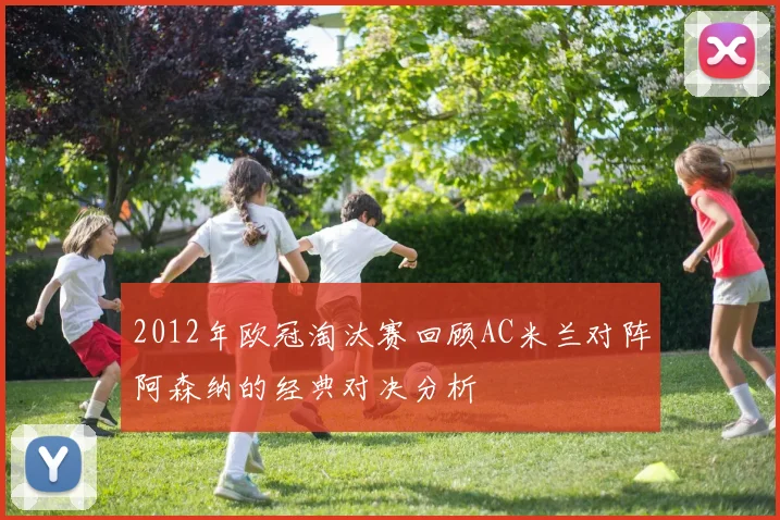 2012年欧冠淘汰赛回顾AC米兰对阵阿森纳的经典对决分析