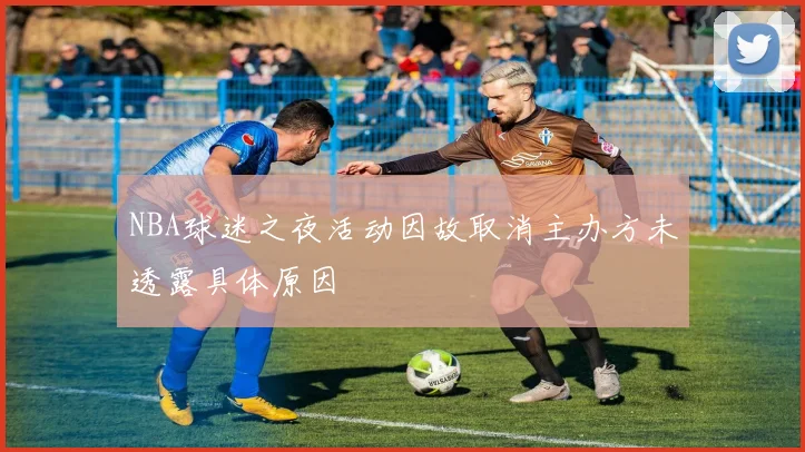 NBA球迷之夜活动因故取消主办方未透露具体原因