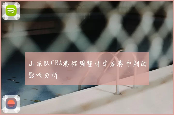 山东队CBA赛程调整对季后赛冲刺的影响分析