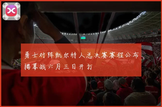 勇士对阵凯尔特人总决赛赛程公布揭幕战六月三日开打