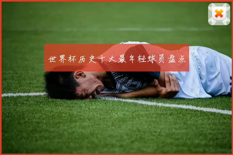 世界杯历史十大最年轻球员盘点