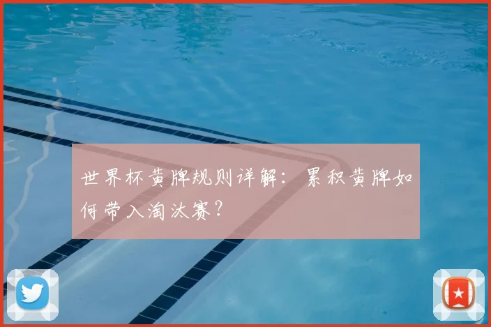 世界杯黄牌规则详解:累积黄牌如何带入淘汰赛?