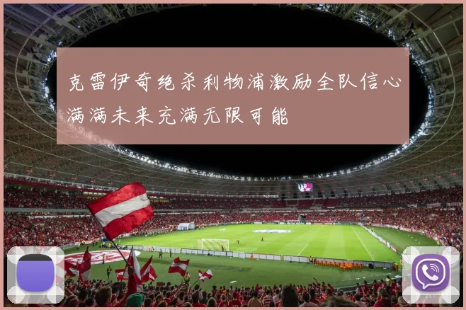 克雷伊奇绝杀利物浦激励全队信心满满未来充满无限可能