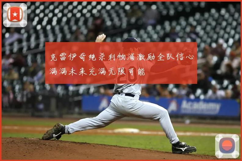 克雷伊奇绝杀利物浦激励全队信心满满未来充满无限可能