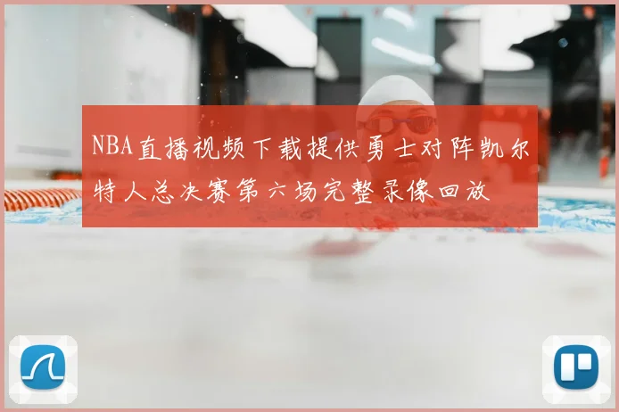 NBA直播视频下载提供勇士对阵凯尔特人总决赛第六场完整录像回放