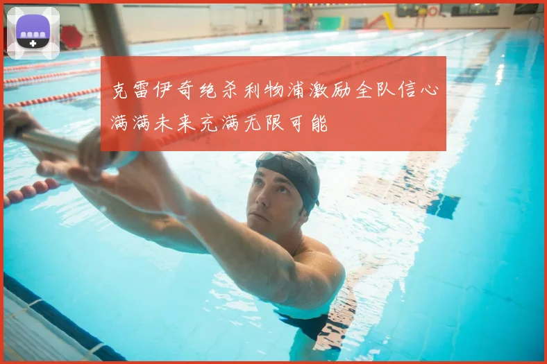 克雷伊奇绝杀利物浦激励全队信心满满未来充满无限可能