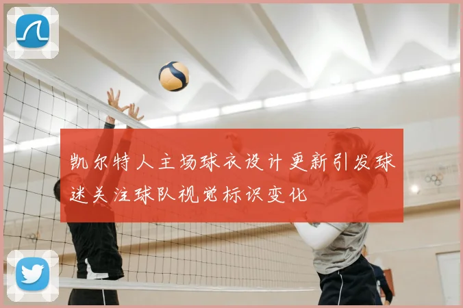凯尔特人主场球衣设计更新引发球迷关注球队视觉标识变化