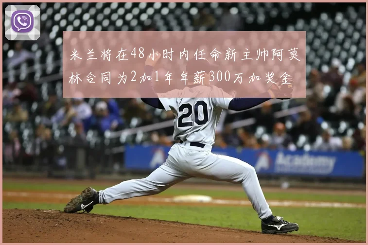 米兰将在48小时内任命新主帅阿莫林合同为2加1年年薪300万加奖金