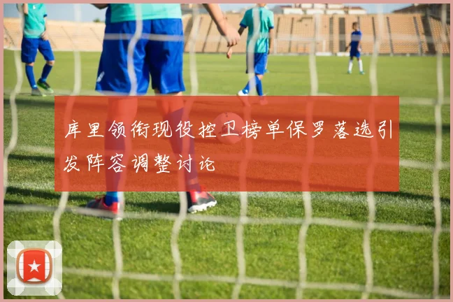 库里领衔现役控卫榜单保罗落选引发阵容调整讨论