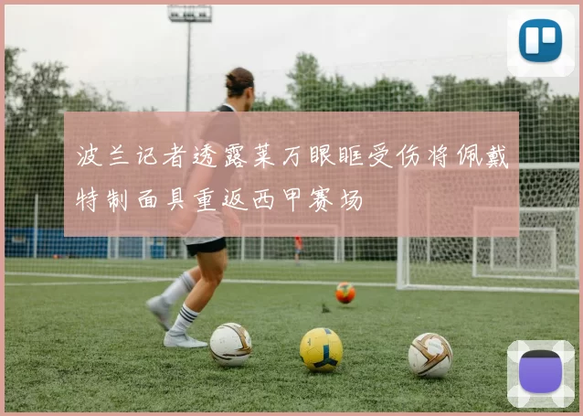 波兰记者透露莱万眼眶受伤将佩戴特制面具重返西甲赛场