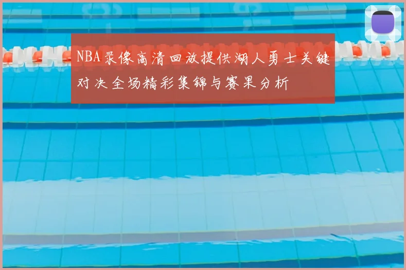 NBA录像高清回放提供湖人勇士关键对决全场精彩集锦与赛果分析