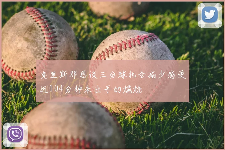 克里斯邓恩谈三分球机会减少感受近104分钟未出手的尴尬