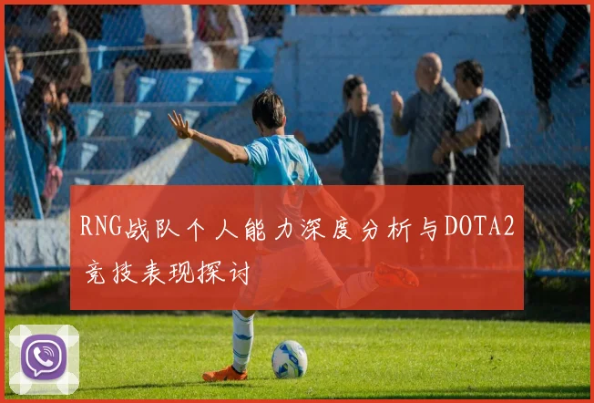 RNG战队个人能力深度分析与DOTA2竞技表现探讨