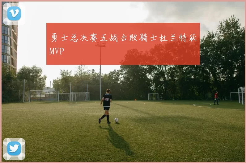 勇士总决赛五战击败骑士杜兰特获MVP