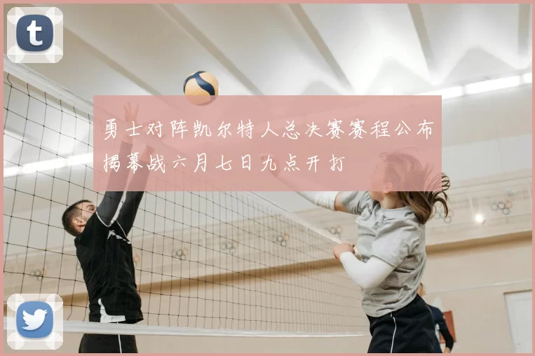 勇士对阵凯尔特人总决赛赛程公布揭幕战六月七日九点开打