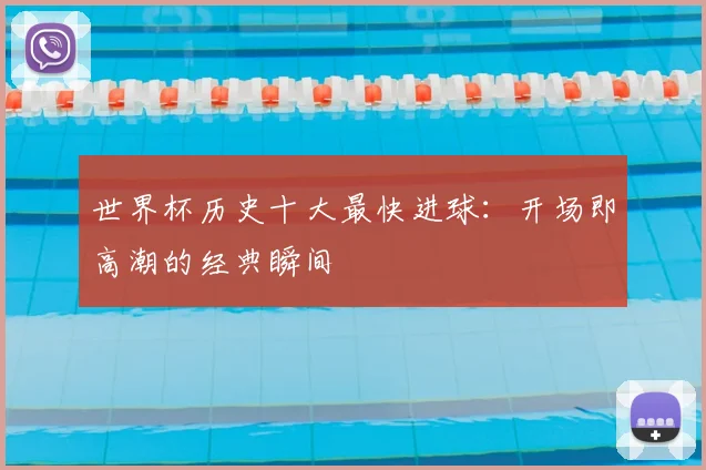 世界杯历史十大最快进球：开场即高潮的经典瞬间