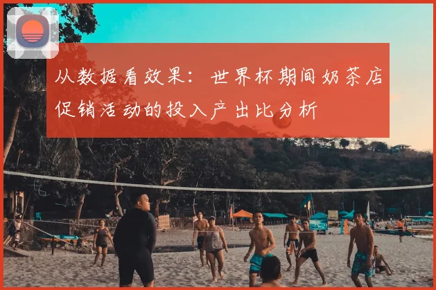 从数据看效果：世界杯期间奶茶店促销活动的投入产出比分析