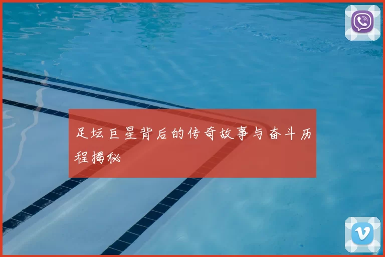 足坛巨星背后的传奇故事与奋斗历程揭秘