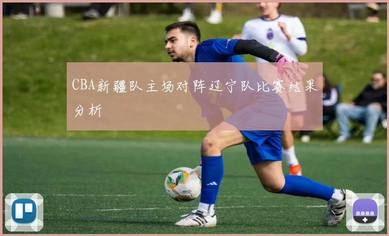CBA新疆队主场对阵辽宁队比赛结果分析