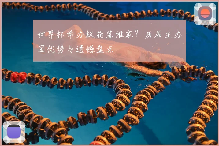 世界杯举办权花落谁家?历届主办国优势与遗憾盘点