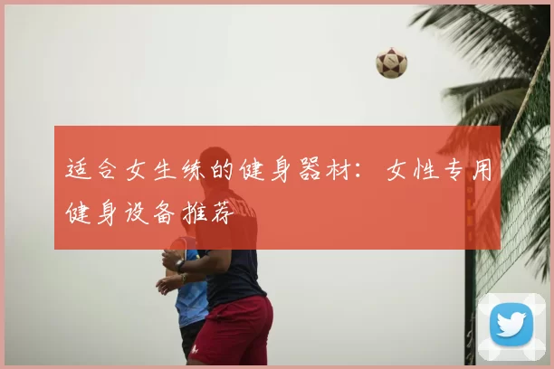 适合女生练的健身器材：女性专用健身设备推荐