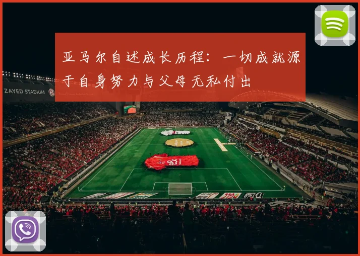 亚马尔自述成长历程：一切成就源于自身努力与父母无私付出