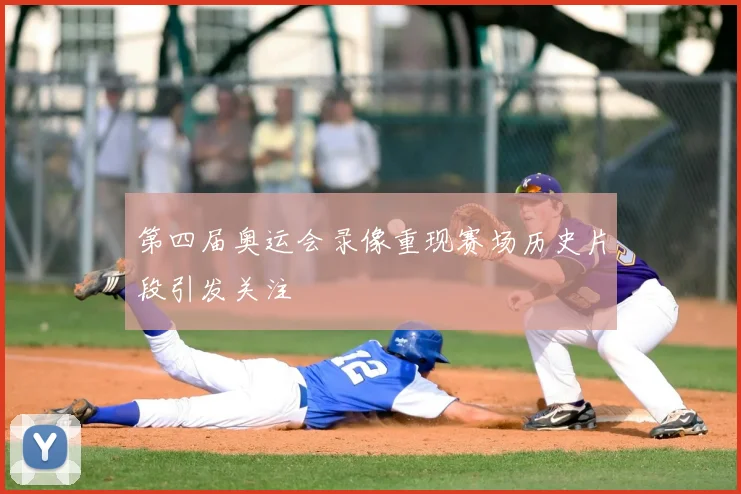 第四届奥运会录像重现赛场历史片段引发关注