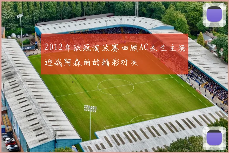 2012年欧冠淘汰赛回顾AC米兰主场迎战阿森纳的精彩对决