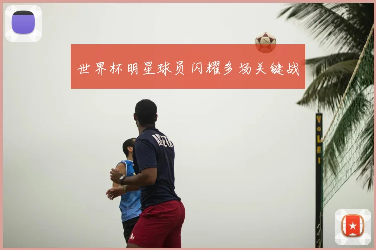 世界杯明星球员闪耀多场关键战
