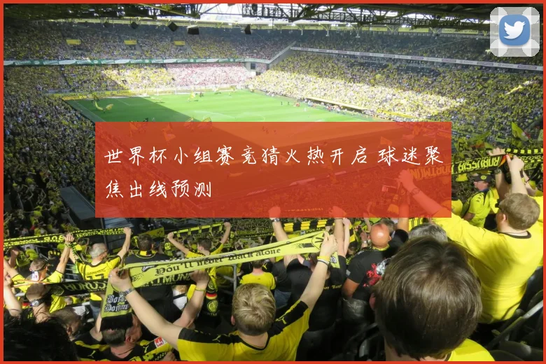 世界杯小组赛竞猜火热开启 球迷聚焦出线预测