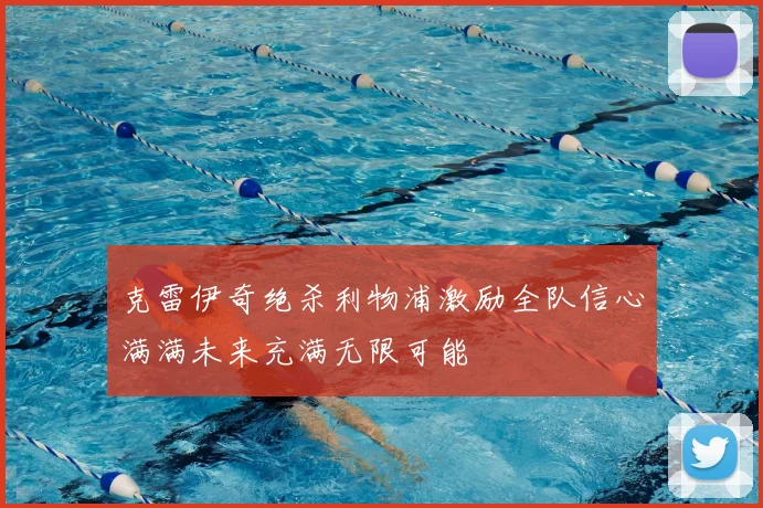 克雷伊奇绝杀利物浦激励全队信心满满未来充满无限可能